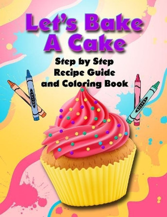 Let's Bake a Cake Coloring Book and Recipe Guide: Step by Step Recipe Guide and Coloring Book by T Irvolino 9781796443387