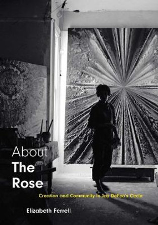 About The Rose: Creation and Community in Jay DeFeo's Circle by Elizabeth Ferrell