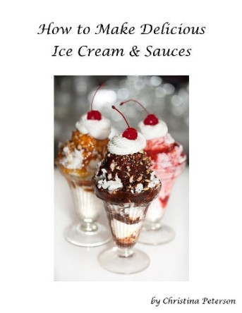 How to make Delicious Ice Cream and Sauces: Every recipe has space for notes, Recipes for tasty desserts by Christina Christina 9781796769999