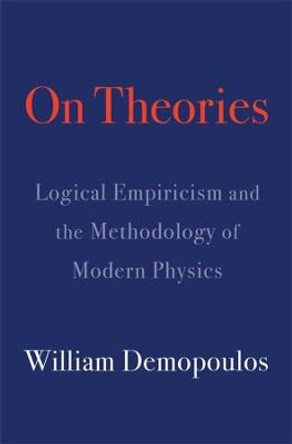 On Theories: Logical Empiricism and the Methodology of Modern Physics by William Demopoulos