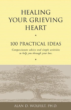 Healing Your Grieving Heart: 100 Practical Ideas by Alan D. Wolfelt 9781879651258