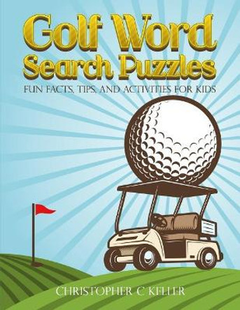 Golf Word Search Puzzles: Fun Facts, Tips, and Activities for Kids by Christopher C Keller 9781798516454