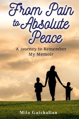 From Pain to Absolute Peace: A Journey to Remember My Memoir by Mila Gatchalian 9781801280761