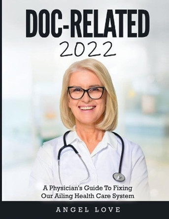 Doc-Related 2022: A Physician's Guide To Fixing Our Ailing Health Care System by Angel Love 9781803343259