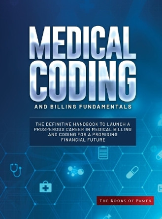 Medical Coding and Billing Fundamentals: The Definitive Handbook to Launch a Prosperous Career in Medical Billing and Coding for a Promising Financial Future by The Books of Pamex 9781803625133