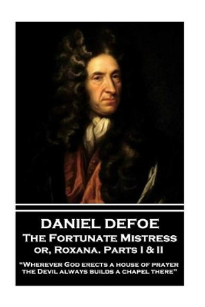 Daniel Defoe - The Fortunate Mistress Or, Roxana. Parts I & II: &quot;wherever God Erects a House of Prayer the Devil Always Builds a Chapel There&quot; by Daniel Defoe 9781787374133