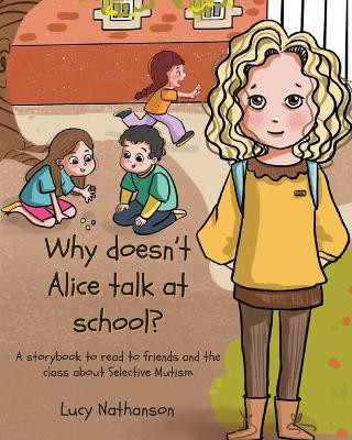 Why doesn't Alice talk at school?: A storybook to read to friends and the class about Selective Mutism by Lucy Nathanson 9781789726527