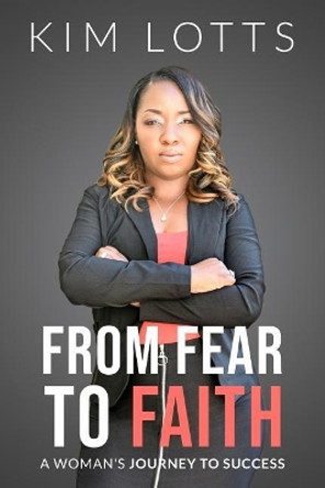 From Fear to Faith: A Woman's Journey to Success by Kim Lotts 9781790112869