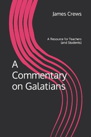 A Commentary on Galatians: A Resource for Teachers (and Students) by James K Crews 9781799015543