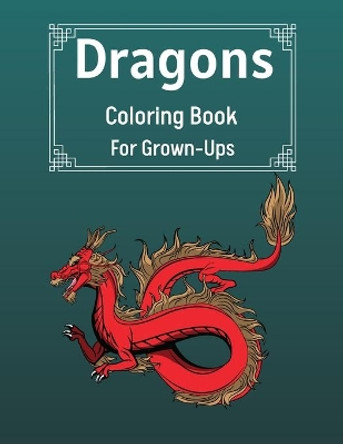 Dragons Coloring Book For Grown-Ups: Cool Fantasy Dragons Design For Stress Relief & Relaxations An Adult Coloring Book of the Most Beautiful Dragons by Benedict Sutcliff 9781803892139