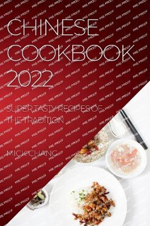 Chinese Cookbook 2022: Super Tasty Recipes of the Tradition by Mick Chang 9781804508954