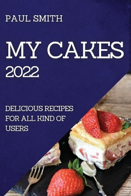 My Cakes 2022: Delicious Recipes for All Kind of Users by Paul Smith 9781804509395