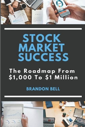 Stock Market Success: The Roadmap from $1,000 to $1 Million by Brandon Bell 9781791344665