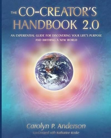 The Co-Creator's Handbook 2.0: An Experiential Guide for Discovering Your Life's Purpose and Birthing a New World by Katharine Roske 9781883208035