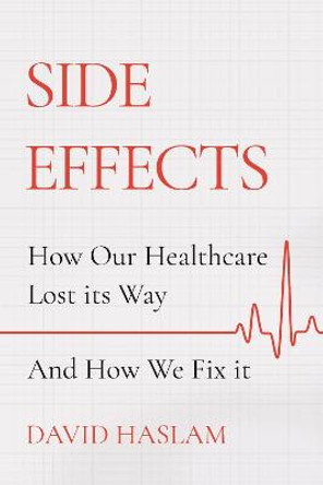 Side Effects: How Our Healthcare Lost Its Way - And How We Fix It by David Haslam