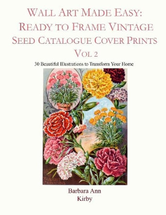 Wall Art Made Easy: Ready to Frame Vintage Seed Catalogue Cover Prints Vol 2: 30 Beautiful Illustrations to Transform Your Home by Barbara Ann Kirby 9781794233287