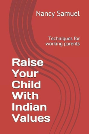 Raise Your Child With Indian Values: Techniques for working parents by Nancy Samuel 9781792808418