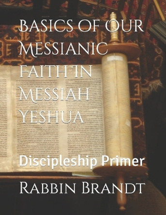 Basics of Our Messianic Faith In Messiah Yeshua: Discipleship Primer by Rabbin Deborah Brandt 9781794434707