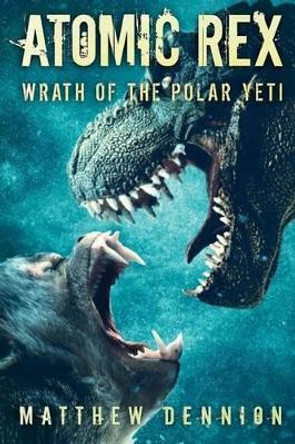 Atomic Rex: Wrath of the Polar Yeti by Matthew Dennion 9781925493849