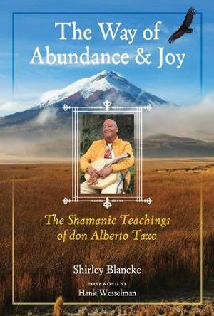 The Way of Abundance and Joy: The Shamanic Teachings of don Alberto Taxo by Shirley Blancke