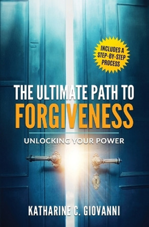 The Ultimate Path to Forgiveness: Unlocking Your Power by Katharine C Giovanni 9781931109260