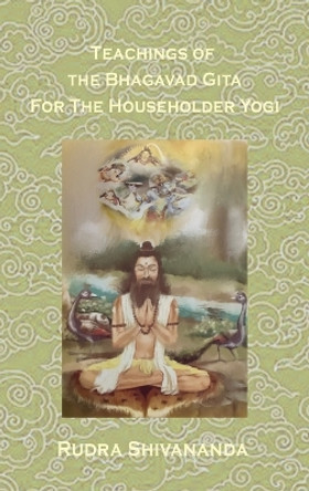 Teachings from the Bhagavad Gita for the Householder Yogi by Rudra Shivananda 9781931833653