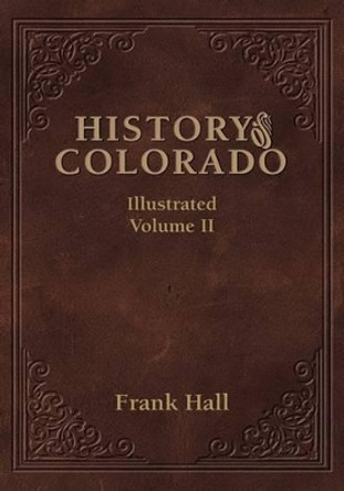 History of the State of Colorado - Vol. II by Frank Hall 9781932738551