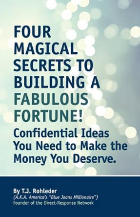 Four Magical Secrets to Building a Fabulous Fortune! by T J Rohleder 9781933356402