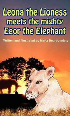 Leona the Lioness Meets the Mighty Egor the Elephant by Maria Bourbonniere 9781933817729