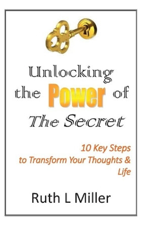 Unlocking the Power of The Secret: 10 keys to transform your thoughts and life by Ruth L Miller 9781936902330