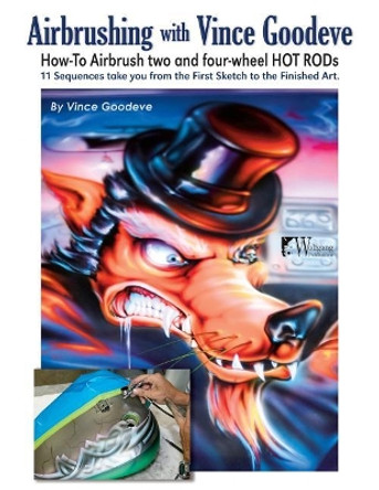 Airbrushing with Vince Goodeve: How to Airbrush 2 and 4 Wheel Hot Rods by Vince Goodeve 9781941064368