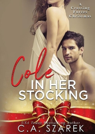 Cole in Her Stocking: A Crossing Forces Christmas by C A Szarek 9781941151365