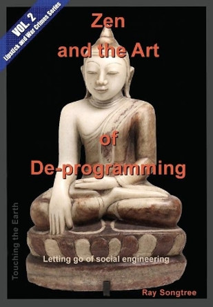 Zen and the Art of Deprogramming (Vol. 2, Lipstick and War Crimes Series): Letting go of social engineering by Ray Songtree 9781941293218