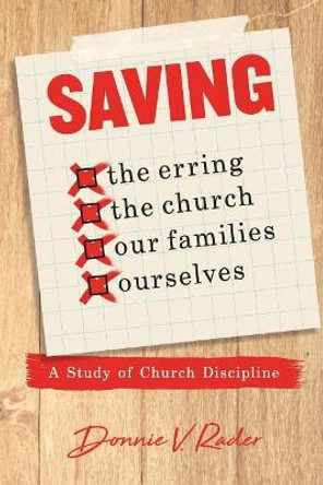 Saving: the Erring, the Church, Our Families, Ourselves: A Study of Church Discipline by Donnie V Rader 9781941422274