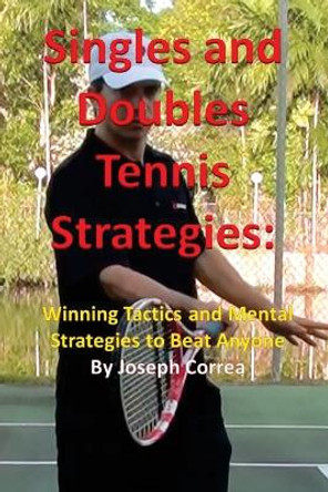 Singles and Doubles Tennis Strategies: Winning Tactics and Mental Strategies to Beat Anyone by Joseph Correa 9781941525074
