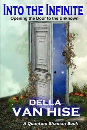 Into the Infinite: Opening the Door to the Unknown by Della Van Hise 9781942415107