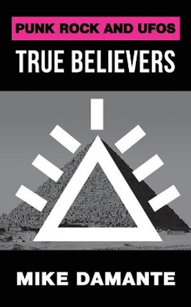 Punk Rock and UFOs: True Believers by Mike Damante 9781942549420