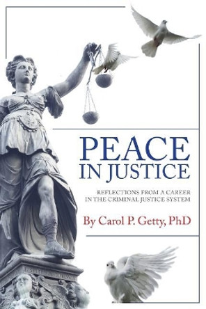 Peace in Justice: Reflections from a Career in the Criminal Justice System by Carol P Getty Phd 9781943338146