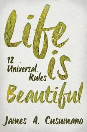 Life Is Beautiful: 12 Universal Rules by James a Cusumano Phd 9781943625192