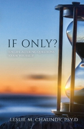 If Only: Ten Life-Altering Questions to Ask Yourself by Psy D Leslie M Chaundy 9781685563622