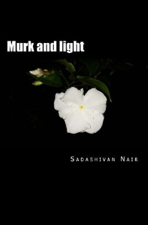 Murk and light: Deep poems of both sides of life by Sadashivan Nair 9781548174057