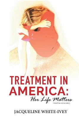 Treatment in America: Her Life Matters by Jacqueline White-Ivey 9781734975703