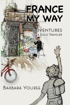 France My Way: Adventures of a Solo Traveler by Barbara Youree 9781730929793