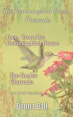 The Hummingbird House Presents: Love From the Hummingbird House and The Easter Charade by Donna Ball 9781735127101