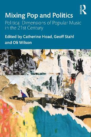 Mixing Pop and Politics: Political Dimensions of Popular Music in the 21st Century by Catherine Hoad Mixing Pop and Politics: Political Dimensions of Popular Music in the 21st Century by Catherine Hoad