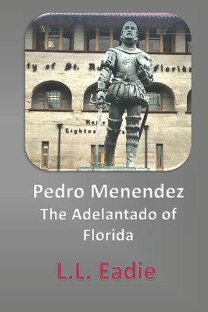 Pedro Menendez: The Adelantado of Florida by LL Eadie 9781734737103