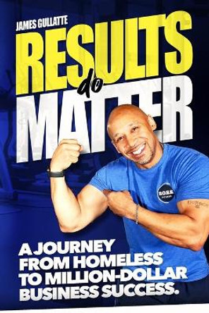 Results Do Matter: A Journey from Homeless to Million-Dollar Business Success by James Gullatte 9781734778205