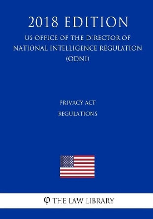 Privacy Act Regulations (US Office of the Director of National Intelligence Regulation) (ODNI) (2018 Edition) by The Law Library 9781729863718