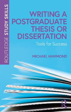 Writing a Postgraduate Thesis or Dissertation: Tools for Success by Michael Hammond