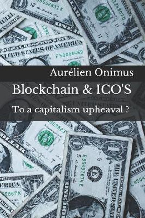 Blockchain & ICO'S: To a capitalism upheaval ? by Aurelien Onimus 9781730994746